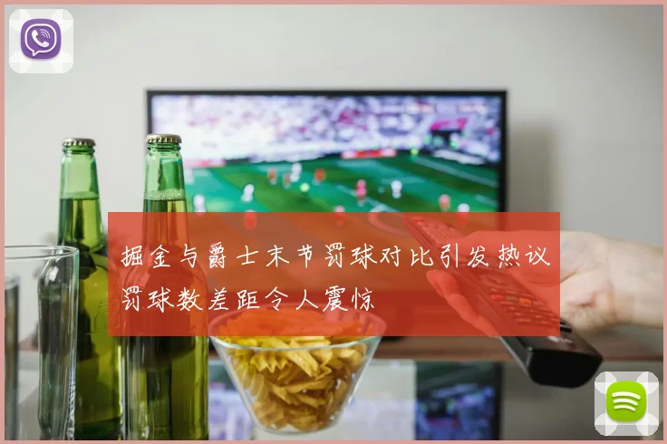 掘金与爵士末节罚球对比引发热议罚球数差距令人震惊