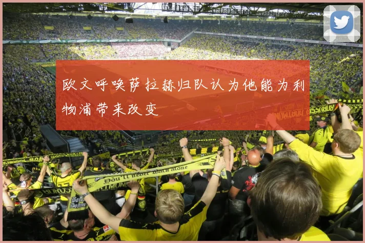 欧文呼唤萨拉赫归队认为他能为利物浦带来改变