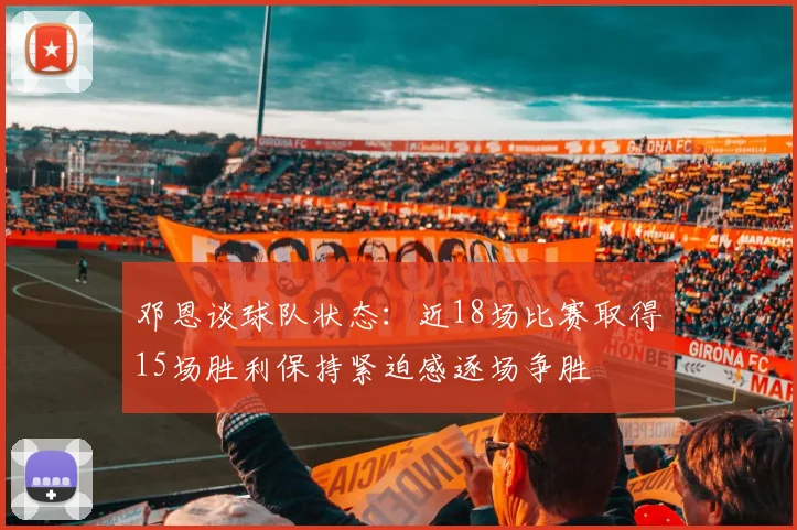 邓恩谈球队状态：近18场比赛取得15场胜利保持紧迫感逐场争胜
