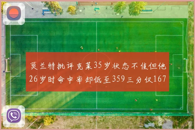 莫兰特批评克莱35岁状态不佳但他26岁时命中率却低至359三分仅167