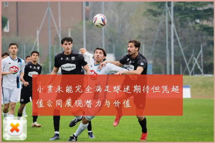 小贾未能完全满足球迷期待但凭超值合同展现潜力与价值