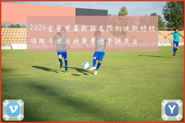 2026金童奖最新排名预测埃斯特旺领跑卡尔与迪奥曼德紧随其后