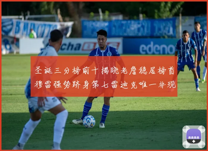 圣诞三分榜前十揭晓老詹稳居榜首穆雷强势跻身第七雷迪克唯一非现役球员
