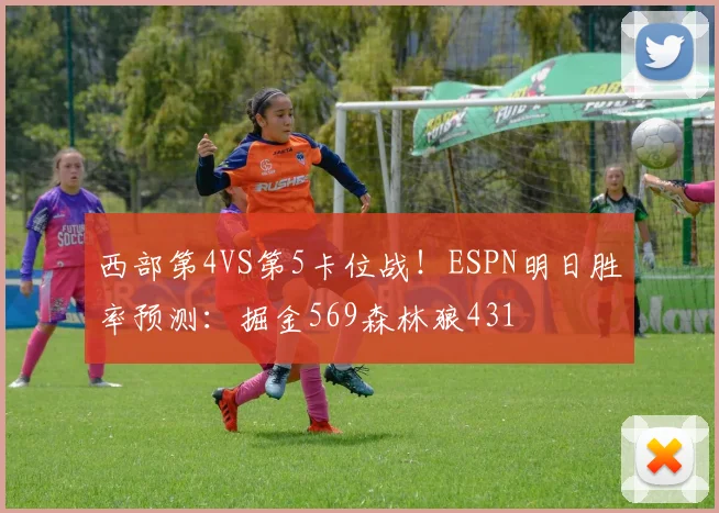 西部第4VS第5卡位战！ESPN明日胜率预测：掘金569森林狼431