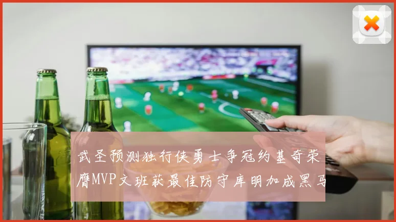 武圣预测独行侠勇士争冠约基奇荣膺MVP文班获最佳防守库明加成黑马赢家