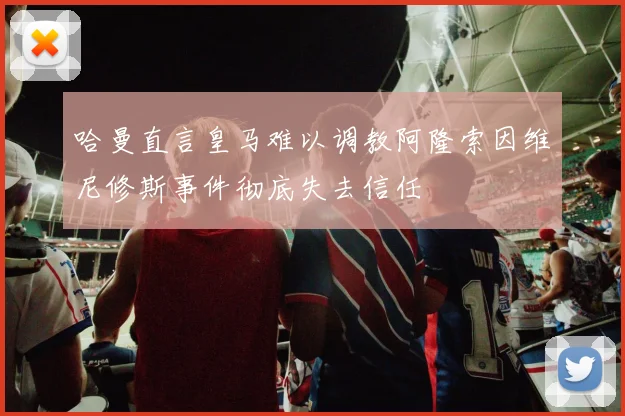哈曼直言皇马难以调教阿隆索因维尼修斯事件彻底失去信任