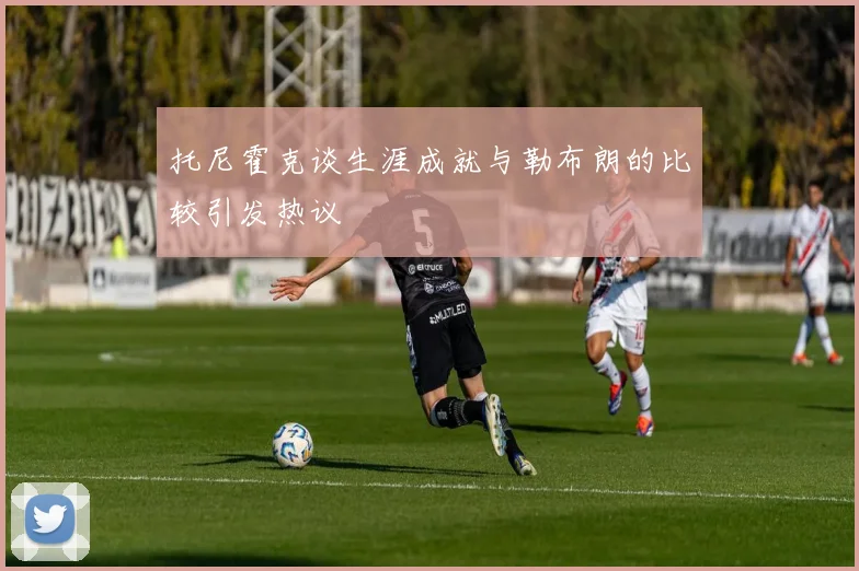 托尼霍克谈生涯成就与勒布朗的比较引发热议