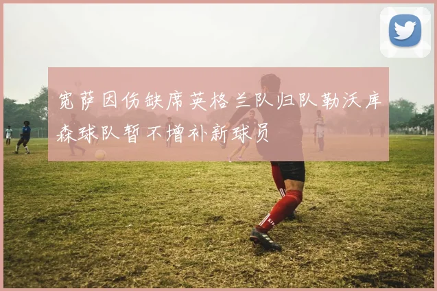 宽萨因伤缺席英格兰队归队勒沃库森球队暂不增补新球员